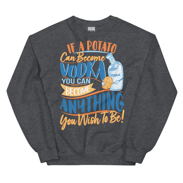 If A Potato Can Become Vodka -- Unisex Sweatshirt